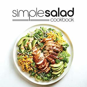 Simple Salad Cookbook: 100 Recipes That Can Be Made In Minutes