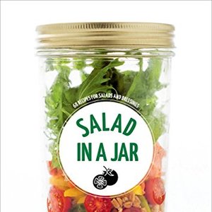 Salad In A Jar: 68 Recipes For Salads And Dressings